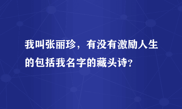 我叫张丽珍，有没有激励人生的包括我名字的藏头诗？
