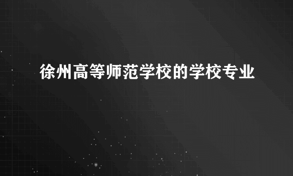 徐州高等师范学校的学校专业