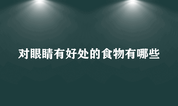 对眼睛有好处的食物有哪些