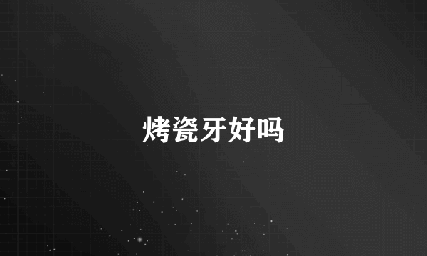 烤瓷牙好吗