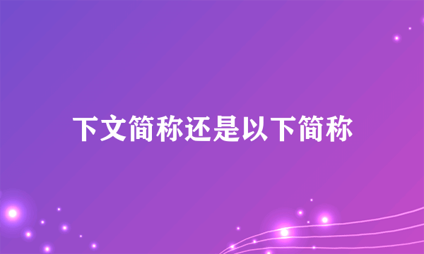下文简称还是以下简称