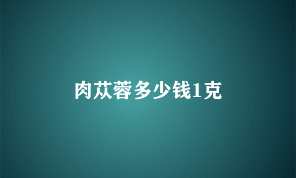 肉苁蓉多少钱1克