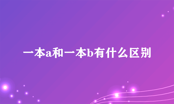 一本a和一本b有什么区别