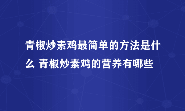 青椒炒素鸡最简单的方法是什么 青椒炒素鸡的营养有哪些