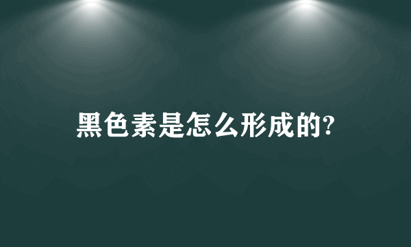 黑色素是怎么形成的?