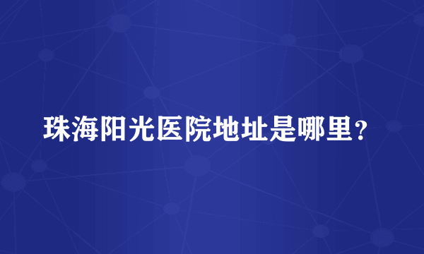 珠海阳光医院地址是哪里？