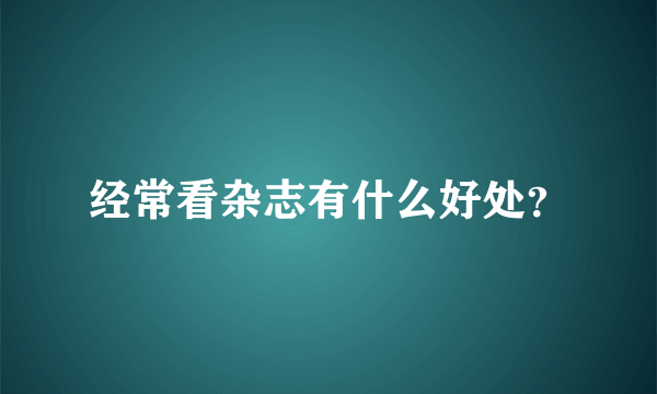 经常看杂志有什么好处？