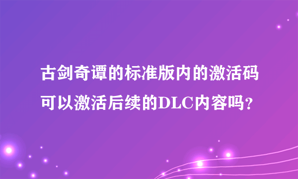 古剑奇谭的标准版内的激活码可以激活后续的DLC内容吗？