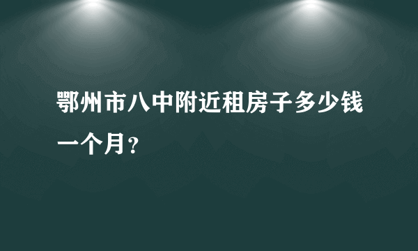 鄂州市八中附近租房子多少钱一个月？