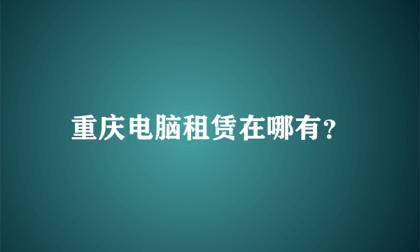 重庆电脑租赁在哪有？