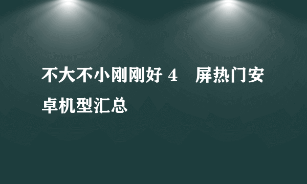 不大不小刚刚好 4吋屏热门安卓机型汇总