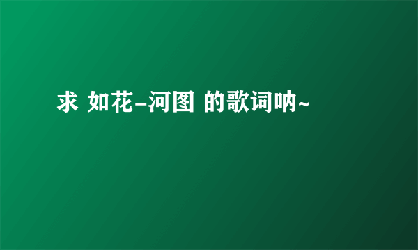 求 如花-河图 的歌词呐~