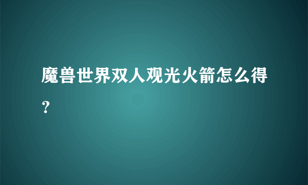 魔兽世界双人观光火箭怎么得？
