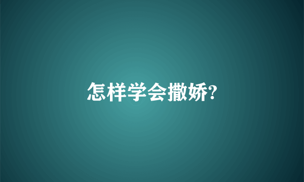 怎样学会撒娇?