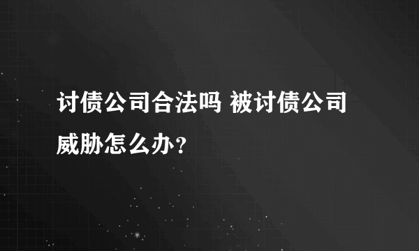 讨债公司合法吗 被讨债公司威胁怎么办？