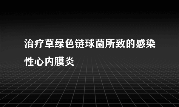 治疗草绿色链球菌所致的感染性心内膜炎