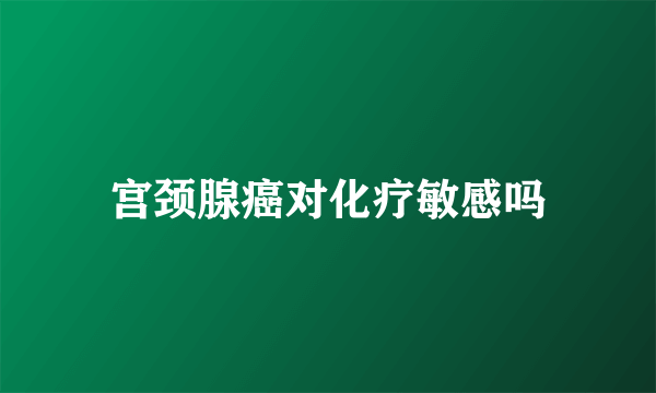 宫颈腺癌对化疗敏感吗