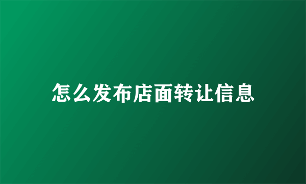 怎么发布店面转让信息