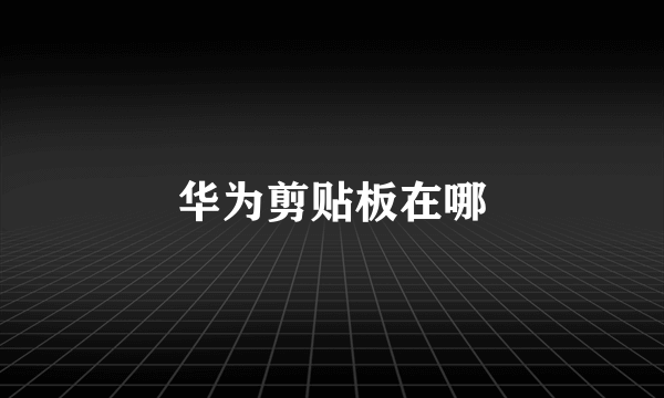 华为剪贴板在哪