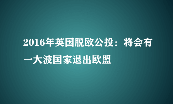 2016年英国脱欧公投：将会有一大波国家退出欧盟