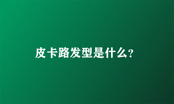 皮卡路发型是什么？