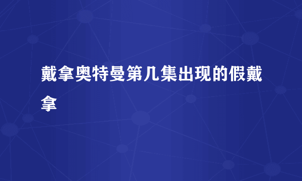 戴拿奥特曼第几集出现的假戴拿
