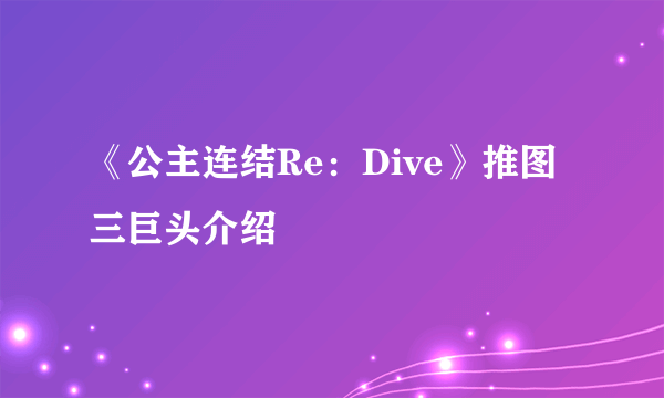 《公主连结Re：Dive》推图三巨头介绍