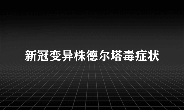 新冠变异株德尔塔毒症状