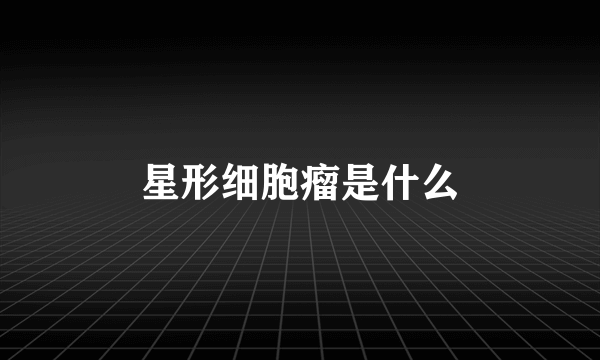 星形细胞瘤是什么
