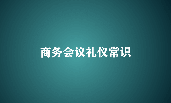 商务会议礼仪常识