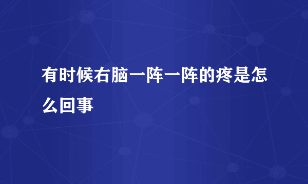 有时候右脑一阵一阵的疼是怎么回事