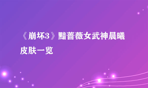 《崩坏3》黯蔷薇女武神晨曦皮肤一览