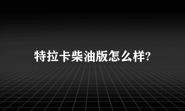 特拉卡柴油版怎么样?