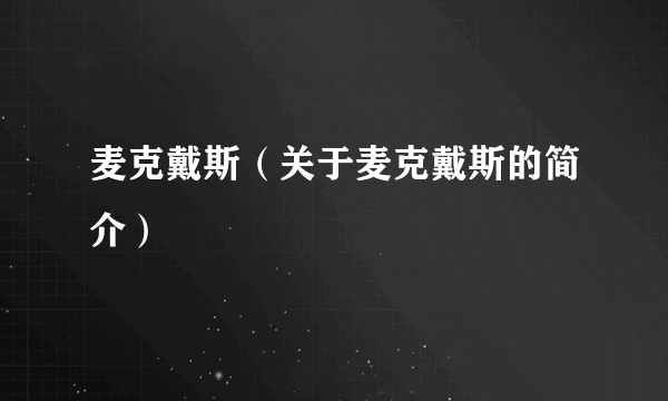 麦克戴斯（关于麦克戴斯的简介）