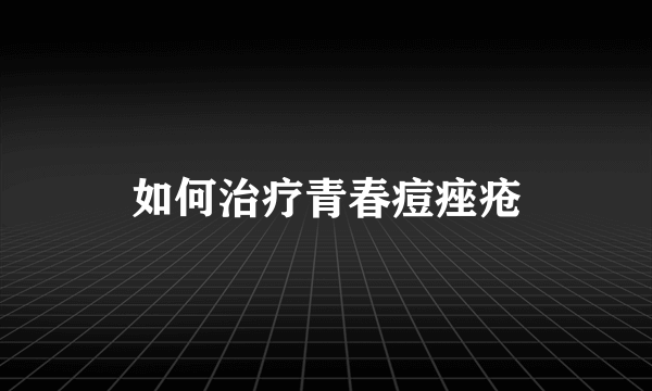 如何治疗青春痘痤疮