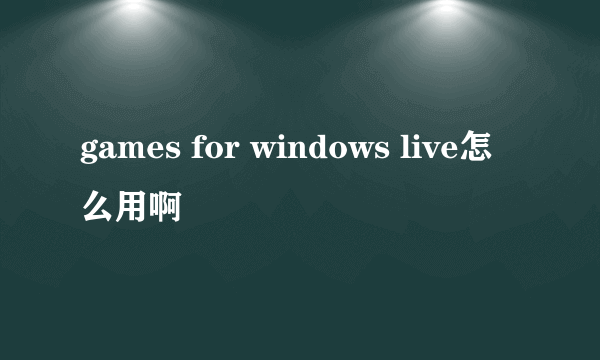 games for windows live怎么用啊
