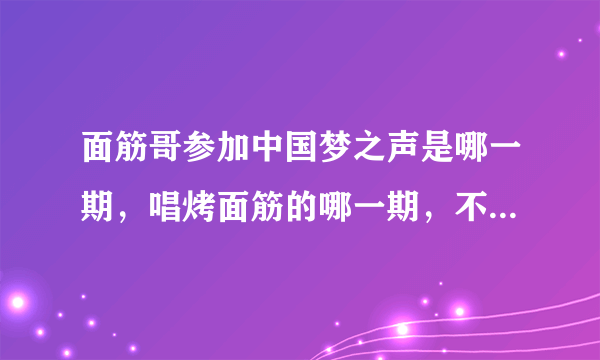 面筋哥参加中国梦之声是哪一期，唱烤面筋的哪一期，不是2013年？