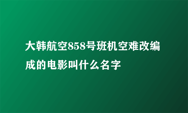 大韩航空858号班机空难改编成的电影叫什么名字