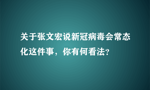 关于张文宏说新冠病毒会常态化这件事，你有何看法？