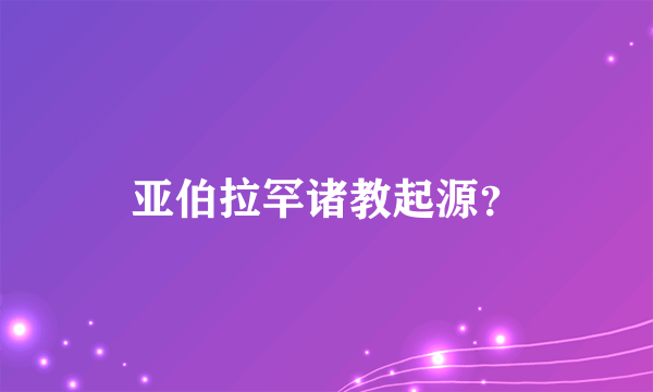 亚伯拉罕诸教起源？