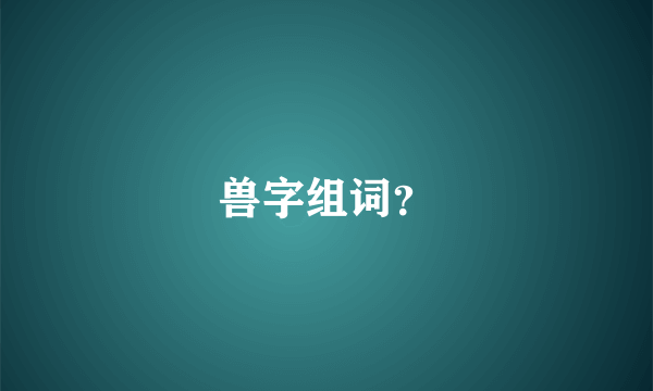 兽字组词？