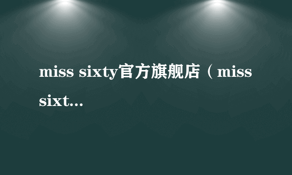 miss sixty官方旗舰店（miss sixty中国官网）