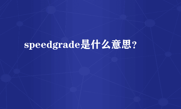 speedgrade是什么意思？
