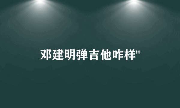 邓建明弹吉他咋样