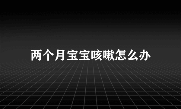 两个月宝宝咳嗽怎么办