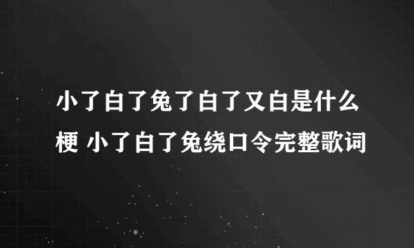 小了白了兔了白了又白是什么梗 小了白了兔绕口令完整歌词