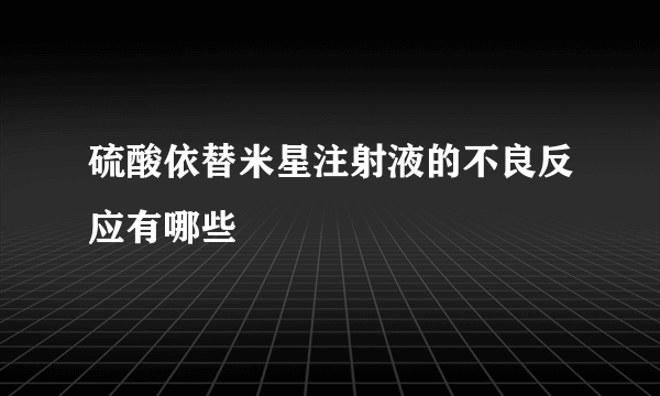 硫酸依替米星注射液的不良反应有哪些