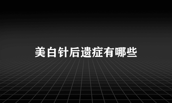 美白针后遗症有哪些