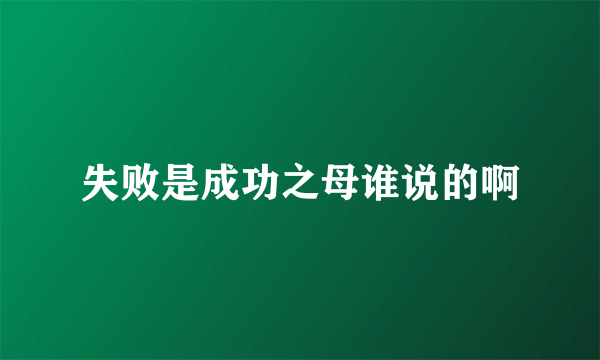 失败是成功之母谁说的啊