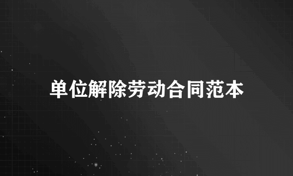 单位解除劳动合同范本